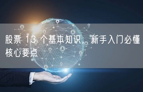 股票 13 个基本知识，新手入门必懂核心要点