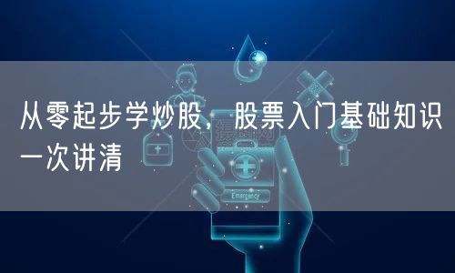 从零起步学炒股，股票入门基础知识一次讲清