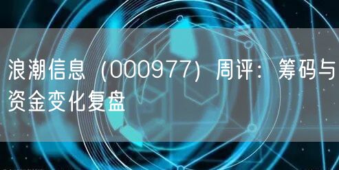 浪潮信息（000977）周评：筹码与资金变化复盘