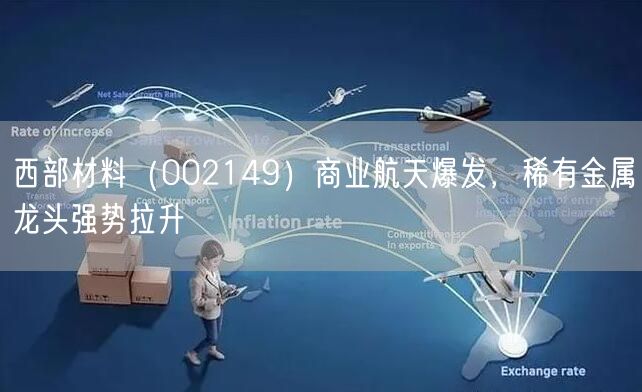 西部材料（002149）商业航天爆发，稀有金属龙头强势拉升