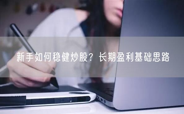 新手如何稳健炒股？长期盈利基础思路