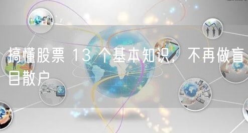 搞懂股票 13 个基本知识，不再做盲目散户