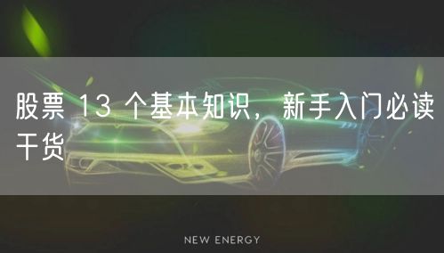 股票 13 个基本知识，新手入门必读干货