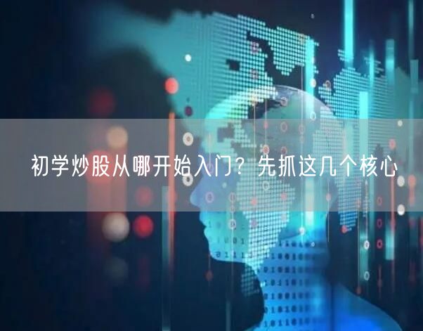 初学炒股从哪开始入门？先抓这几个核心