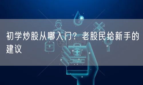 初学炒股从哪入门？老股民给新手的建议