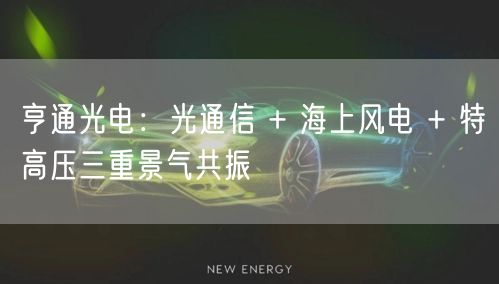 亨通光电：光通信 + 海上风电 + 特高压三重景气共振