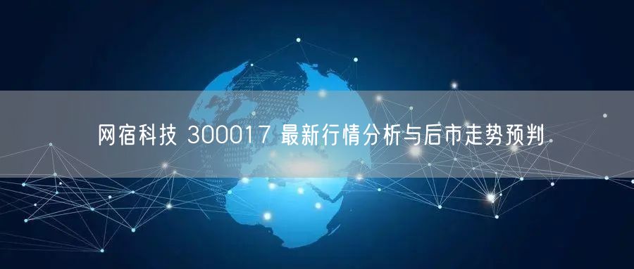 网宿科技 300017 最新行情分析与后市走势预判
