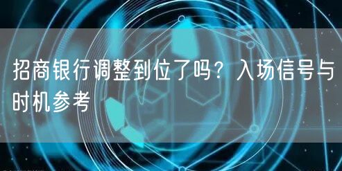 招商银行调整到位了吗？入场信号与时机参考
