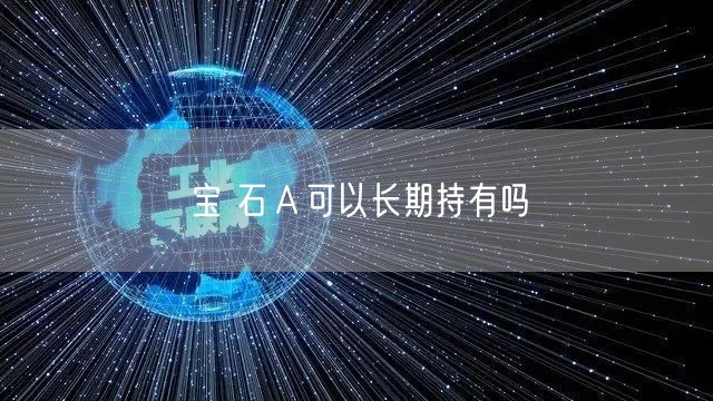 宝 石Ａ可以长期持有吗