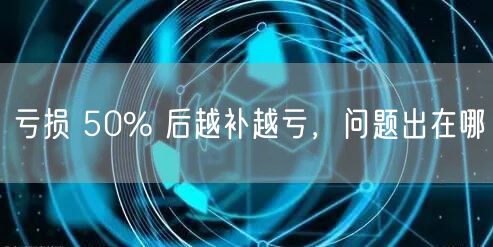 亏损 50% 后越补越亏，问题出在哪