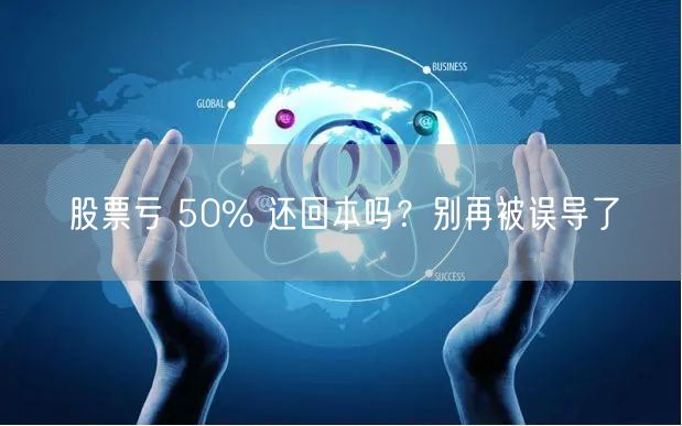 股票亏 50% 还回本吗？别再被误导了
