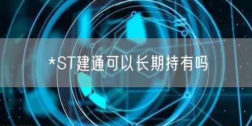 *ST建通可以长期持有吗