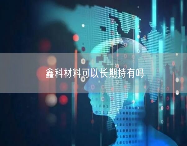 鑫科材料可以长期持有吗