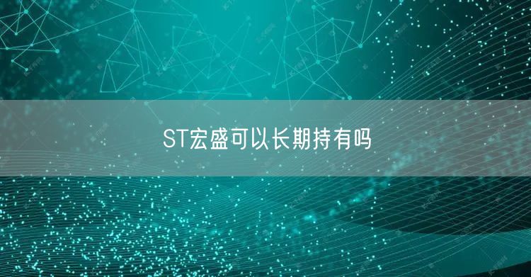 ST宏盛可以长期持有吗