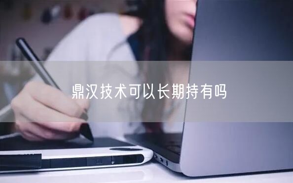 鼎汉技术可以长期持有吗