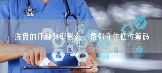 洗盘的几种典型形态，帮你守住低位筹码
