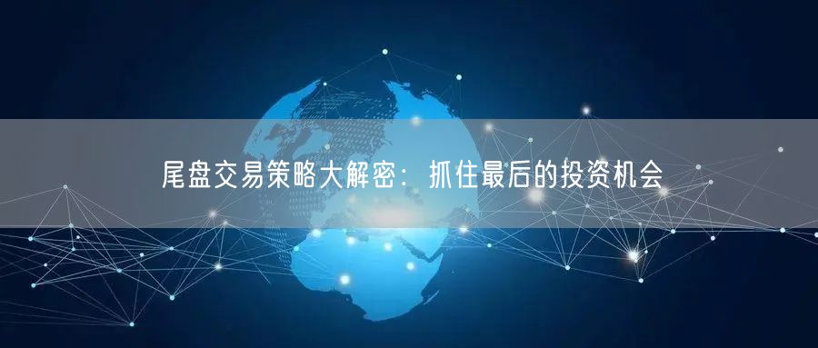 尾盘交易策略大解密：抓住最后的投资机会