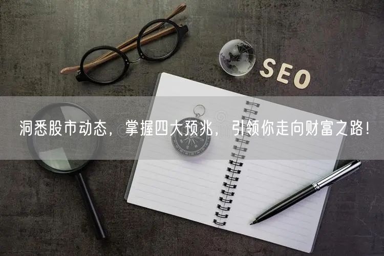 洞悉股市动态，掌握四大预兆，引领你走向财富之路！
