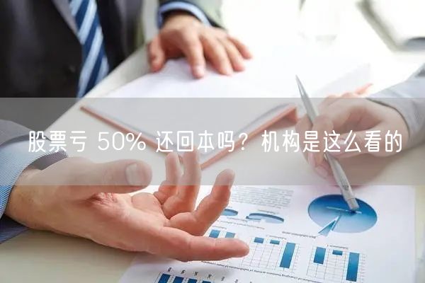 股票亏 50% 还回本吗？机构是这么看的