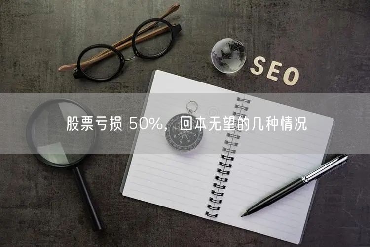 股票亏损 50%，回本无望的几种情况