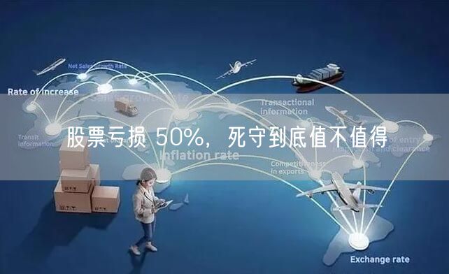 股票亏损 50%，死守到底值不值得