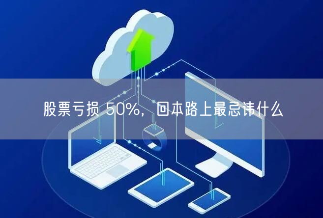 股票亏损 50%，回本路上最忌讳什么
