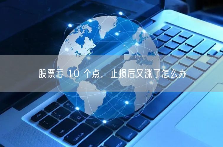 股票亏 10 个点，止损后又涨了怎么办