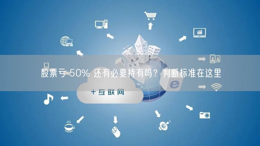 股票亏 50% 还有必要持有吗？判断标准在这里